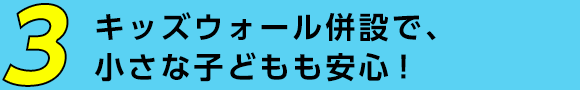 キッズウォール併設で、小さな子どもも安心